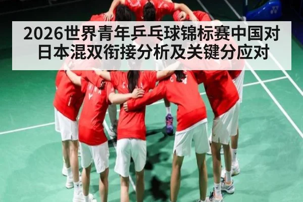 2026世界青年乒乓球锦标赛中国对日本混双衔接分析及关键分应对 | haha sports